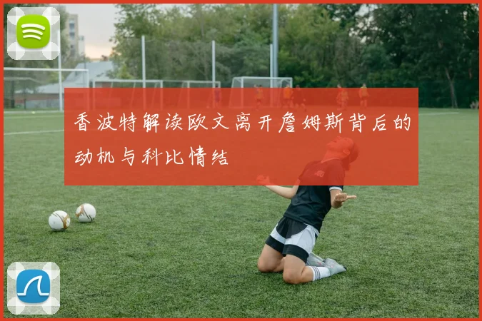 香波特解读欧文离开詹姆斯背后的动机与科比情结