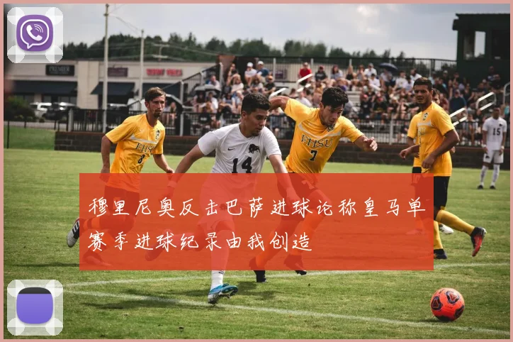 穆里尼奥反击巴萨进球论称皇马单赛季进球纪录由我创造