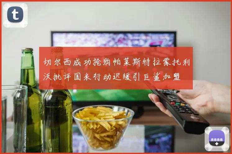 切尔西成功抢购帕莱斯特拉蒙托利沃批评国米行动迟缓引巨鲨加盟