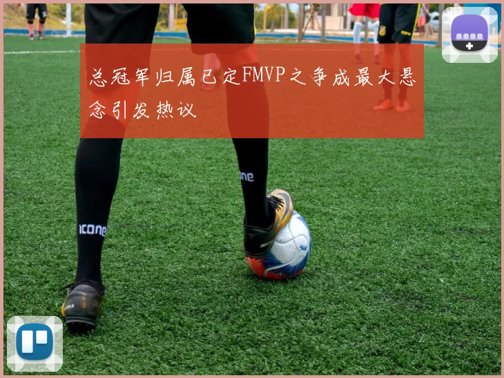 总冠军归属已定FMVP之争成最大悬念引发热议