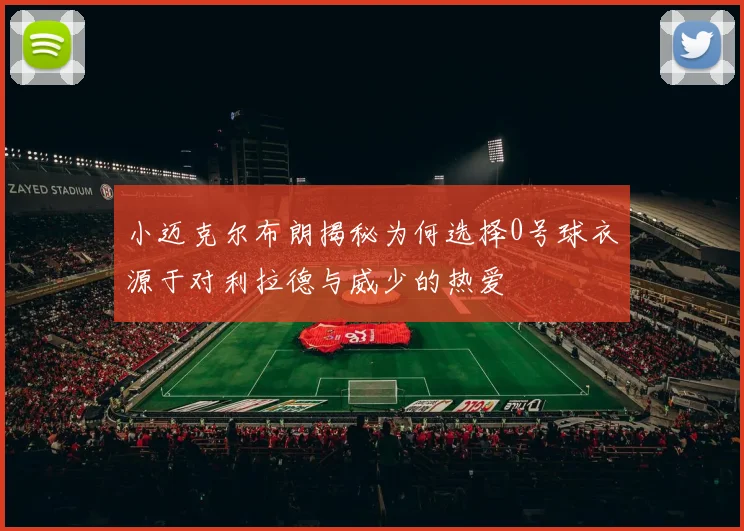 小迈克尔布朗揭秘为何选择0号球衣源于对利拉德与威少的热爱