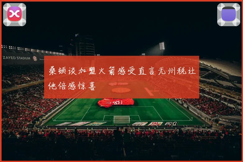 桑顿谈加盟火箭感受直言无州税让他倍感惊喜