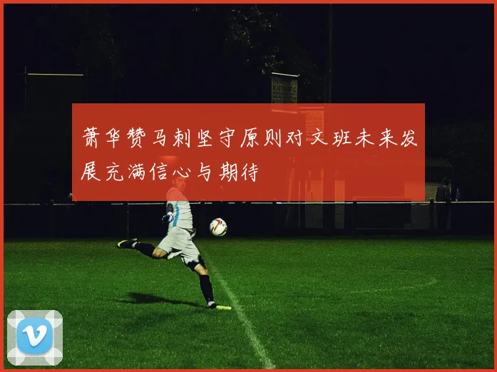 萧华赞马刺坚守原则对文班未来发展充满信心与期待
