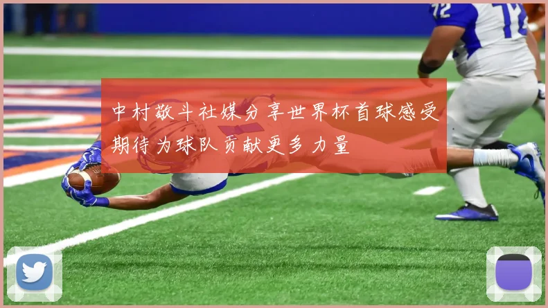 中村敬斗社媒分享世界杯首球感受期待为球队贡献更多力量